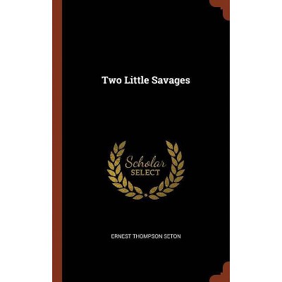 Two Little Savages - by  Ernest Thompson Seton (Hardcover)