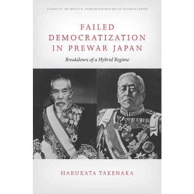 Failed Democratization in Prewar Japan - (Studies of the Walter H. Shorenstein Asia-Pacific Research C) by  Harukata Takenaka (Hardcover)