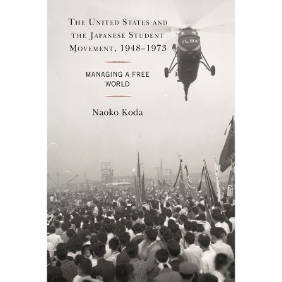 The United States and the Japanese Student Movement, 1948-1973 - by  Naoko Koda (Hardcover)