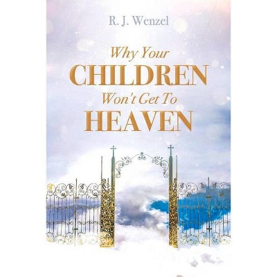 Why Your Children Won't Get to Heaven - by  R J Wenzel (Paperback)