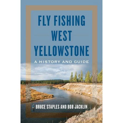 Fly Fishing West Yellowstone - by  Bruce Staples & Bob Jacklin (Paperback)