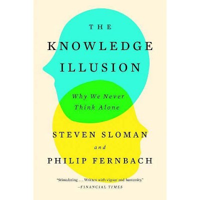 The Knowledge Illusion - by  Steven Sloman & Philip Fernbach (Paperback)