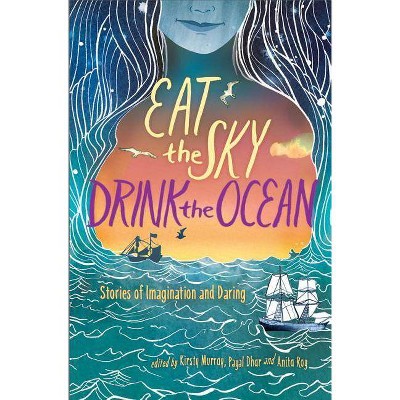 Eat the Sky, Drink the Ocean - by  Kirsty Murray & Payal Dhar & Anita Roy (Paperback)