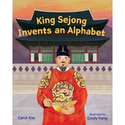 King Sejong Invents an Alphabet - by  Carol Kim (Hardcover)