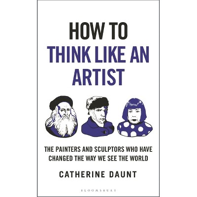 How to Think Like an Artist - by  Catherine Daunt (Hardcover)