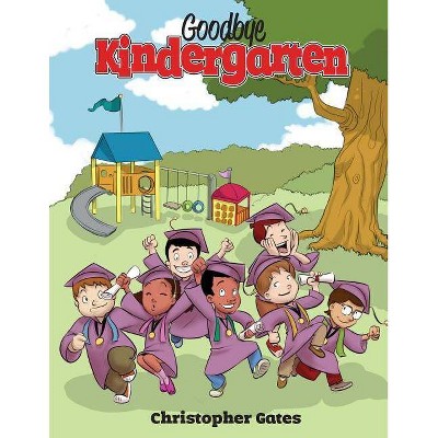 Goodbye Kindergarten - by  Christopher Gates (Paperback)