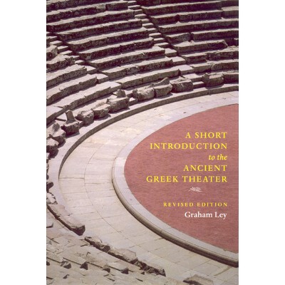 A Short Introduction to the Ancient Greek Theater - by  Graham Ley (Paperback)