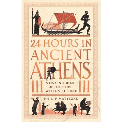 24 Hours in Ancient Athens - (24 Hours in Ancient History) by  Philip Matyszak (Paperback)