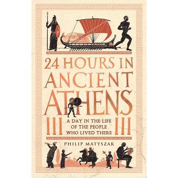 24 Hours in Ancient Athens - (24 Hours in Ancient History) by  Philip Matyszak (Paperback)