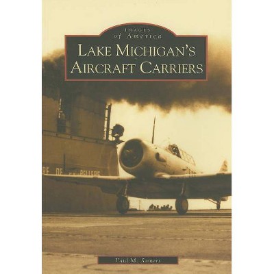 Lake Michigan's Aircraft Carriers - (Images of America (Arcadia Publishing)) by  Paul M Somers (Paperback)