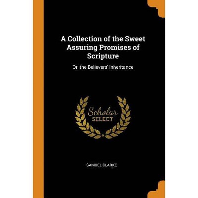 A Collection of the Sweet Assuring Promises of Scripture - by  Samuel Clarke (Paperback)