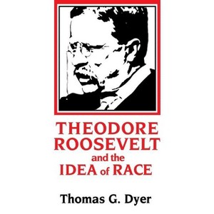 Theodore Roosevelt and the Idea of Race - by  Thomas G Dyer (Paperback) - 1 of 1