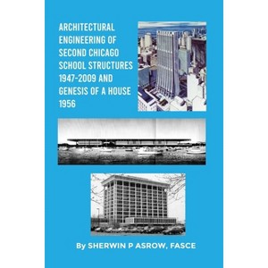 Architectural Engineering of Second Chicago School Structures 1947-2009 And Genesis of a House 1956 - by  Sherwin P Asrow Fasce (Paperback) - 1 of 1