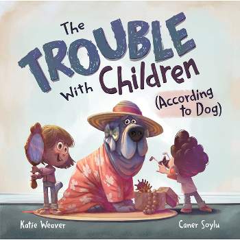 The Trouble with Children (According to Dog) - by  Katie Weaver (Hardcover)