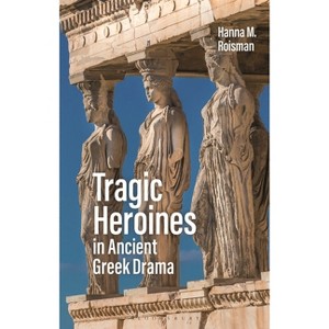 Tragic Heroines in Ancient Greek Drama - by  Hanna M Roisman (Paperback) - 1 of 1