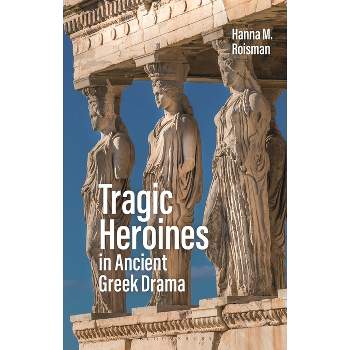 Tragic Heroines in Ancient Greek Drama - by Hanna M Roisman
