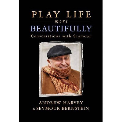 Play Life More Beautifully - by  Seymour Bernstein & Andrew Harvey (Paperback)