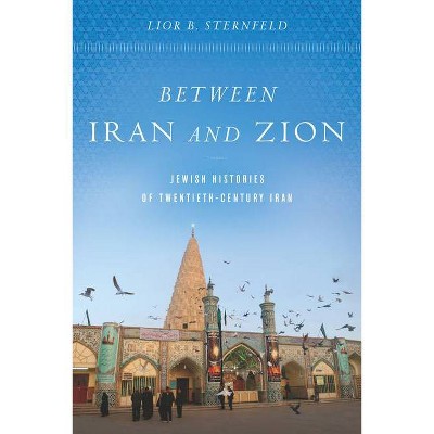 Between Iran and Zion - by  Lior B Sternfeld (Hardcover)