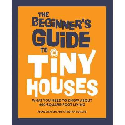 The Beginner's Guide to Tiny Houses - by  Alexis Stephens (Hardcover)