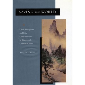 Saving the World - (Chen Hongmou and Elite Consciousness in Eighteenth-Century C) by  William T Rowe (Paperback) - 1 of 1