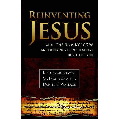 Reinventing Jesus - by  J Ed Komoszewski & M James Sawyer & Daniel B Wallace (Paperback)