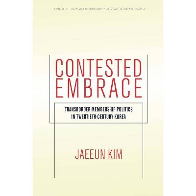 Contested Embrace - (Studies of the Walter H. Shorenstein Asia-Pacific Research C) by  Jaeeun Kim (Paperback)