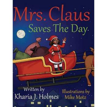 Mrs. Claus Saves The Day - by  Kharia J Holmes (Hardcover)