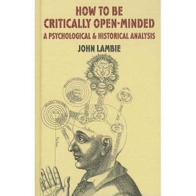 How to Be Critically Open-Minded: A Psychological and Historical Analysis - by  J Lambie (Hardcover)