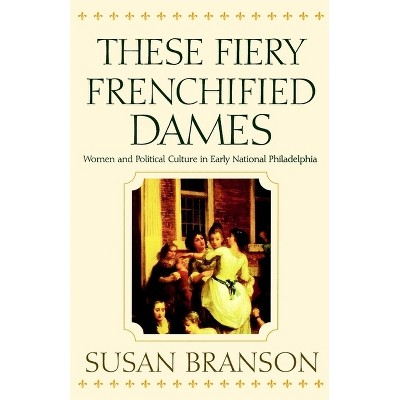 These Fiery Frenchified Dames - (Early American Studies) by  Susan Branson (Paperback)