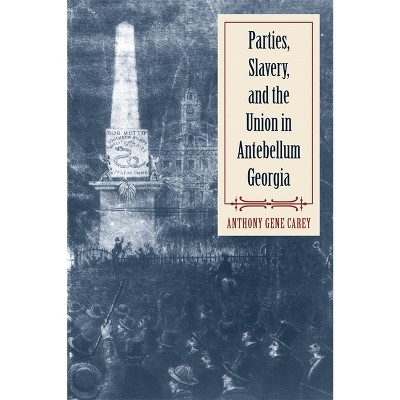 Parties, Slavery, and the Union in Antebellum Georgia - by  Anthony Gene Carey (Paperback)