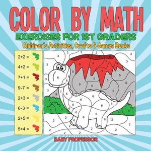 Color by Math Exercises for 1st Graders Children's Activities, Crafts & Games Books - by  Baby Professor (Paperback) - 1 of 1