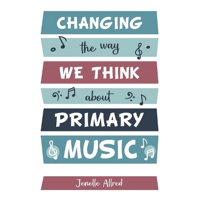 Changing the Way We Think about Primary Music - by  Jenelle Allred (Paperback)