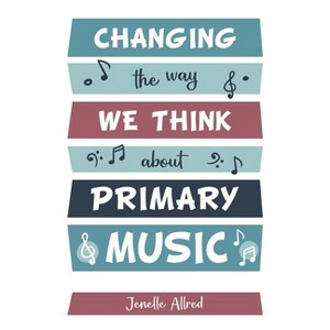 Changing the Way We Think about Primary Music - by  Jenelle Allred (Paperback) - 1 of 1