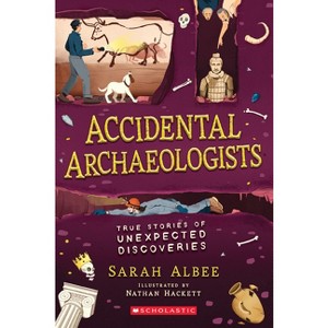 Accidental Archaeologists: True Stories of Unexpected Discoveries - by  Sarah Albee (Paperback) - 1 of 1