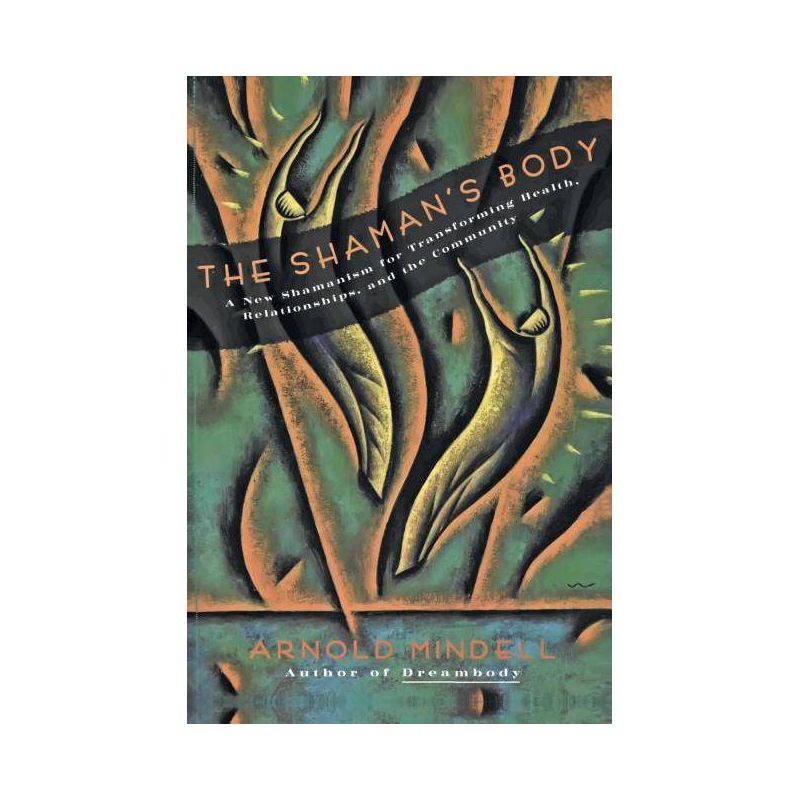 The Shaman's Body - (New Shamanism for Transforming Health, Relationships and the) by  Arnold Mindell (Paperback), 1 of 2