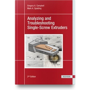 Analyzing and Troubleshooting Single-Screw Extruders 2e - by  Gregory A Campbell & Mark A Spalding (Hardcover) - 1 of 1
