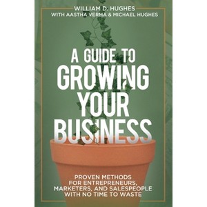 A Guide to Growing Your Business - by  William D Hughes & Aastha Verma & Michael Hughes (Paperback) - 1 of 1