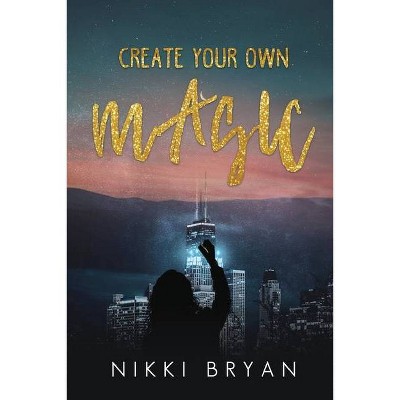 Create Your Own Magic - by  Nikki Bryan (Paperback)