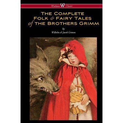 The Complete Folk & Fairy Tales of the Brothers Grimm (Wisehouse Classics - The Complete and Authoritative Edition) - (Paperback)