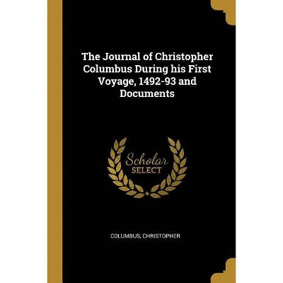 The Journal of Christopher Columbus During his First Voyage, 1492-93 and Documents - by  Columbus Christopher (Paperback)