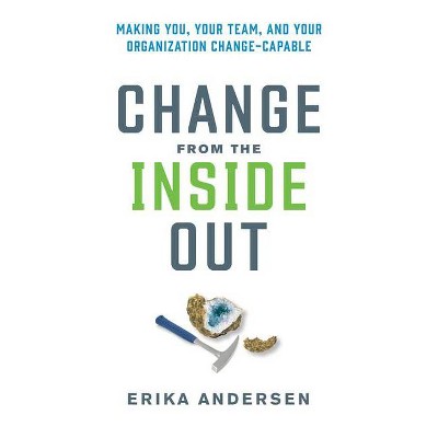 Change from the Inside Out - by  Erika Andersen (Hardcover)