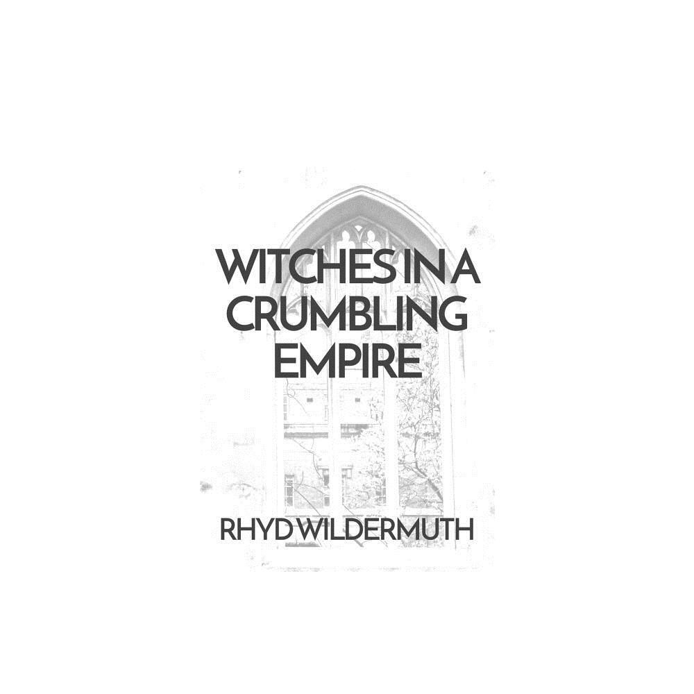 Witches In A Crumbling Empire - by Rhyd Wildermuth (Paperback)