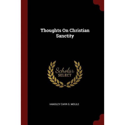 Thoughts on Christian Sanctity - by  Handley Carr G Moule (Paperback)