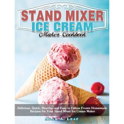 Stand Mixer Ice Cream Maker Cookbook - by  Adam A Leaf (Hardcover)