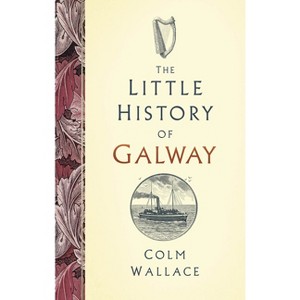 The Little History of Galway - by  Colm Wallace (Hardcover) - 1 of 1