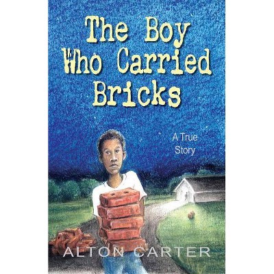 The Boy Who Carried Bricks - by  Alton Carter (Paperback)