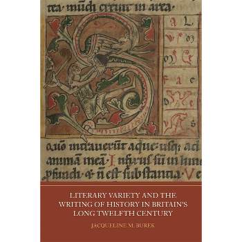 Literary Variety and the Writing of History in Britain's Long Twelfth Century - (Writing History in the Middle Ages) by  Jacqueline M Burek