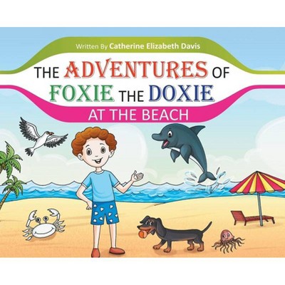 The Adventures of Foxie the Doxie at the Beach - by  Catherine Elizabeth Davis (Hardcover)