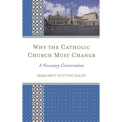 Why the Catholic Church Must Change - by  Margaret Nutting Ralph (Paperback)