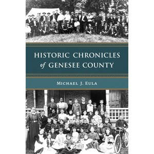 Historic Chronicles of Genesee County - (American Chronicles) by  Michael J Eula (Paperback) - 1 of 1